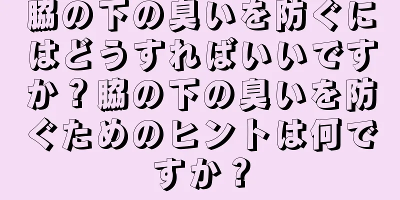 脇の下の臭いを防ぐにはどうすればいいですか？脇の下の臭いを防ぐためのヒントは何ですか？