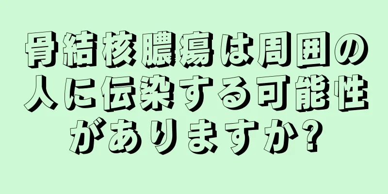 骨結核膿瘍は周囲の人に伝染する可能性がありますか?