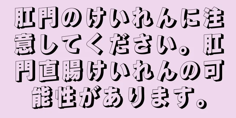 肛門のけいれんに注意してください。肛門直腸けいれんの可能性があります。