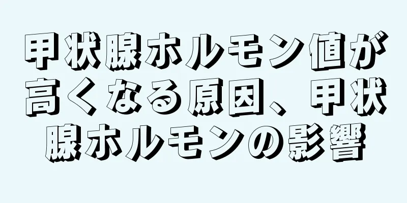 甲状腺ホルモン値が高くなる原因、甲状腺ホルモンの影響