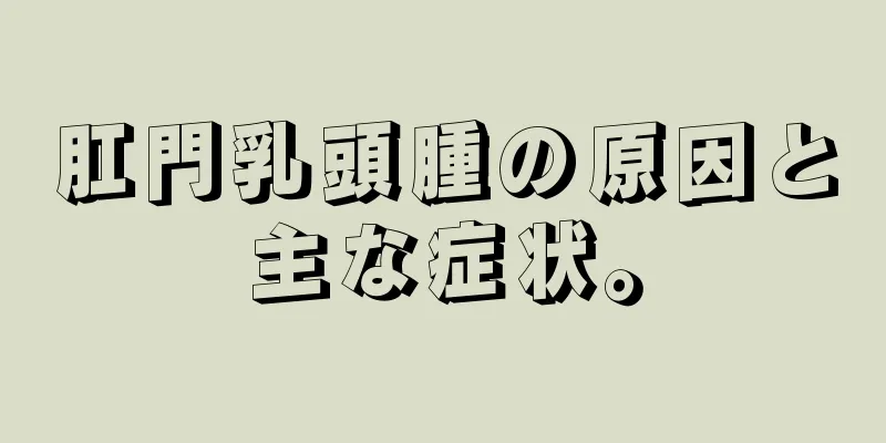 肛門乳頭腫の原因と主な症状。