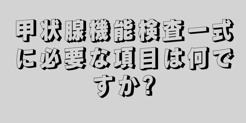 甲状腺機能検査一式に必要な項目は何ですか?