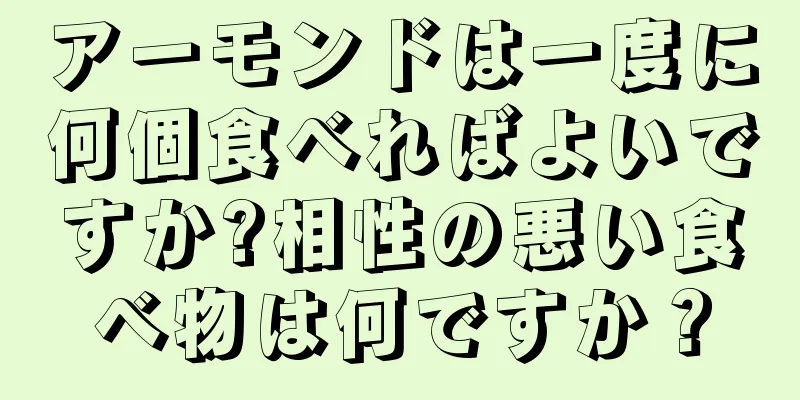 アーモンドは一度に何個食べればよいですか?相性の悪い食べ物は何ですか？