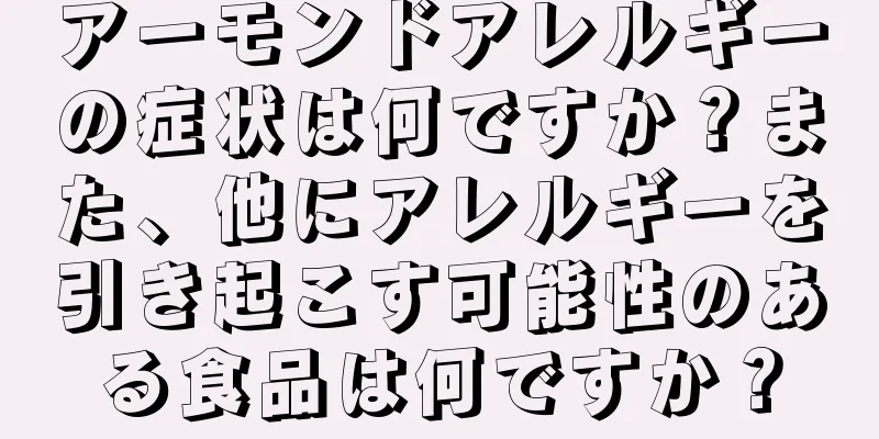 アーモンドアレルギーの症状は何ですか？また、他にアレルギーを引き起こす可能性のある食品は何ですか？