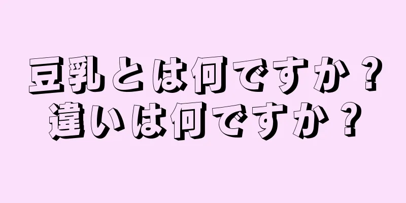 豆乳とは何ですか？違いは何ですか？