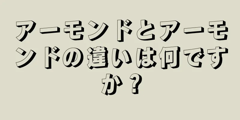 アーモンドとアーモンドの違いは何ですか？