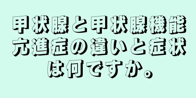 甲状腺と甲状腺機能亢進症の違いと症状は何ですか。