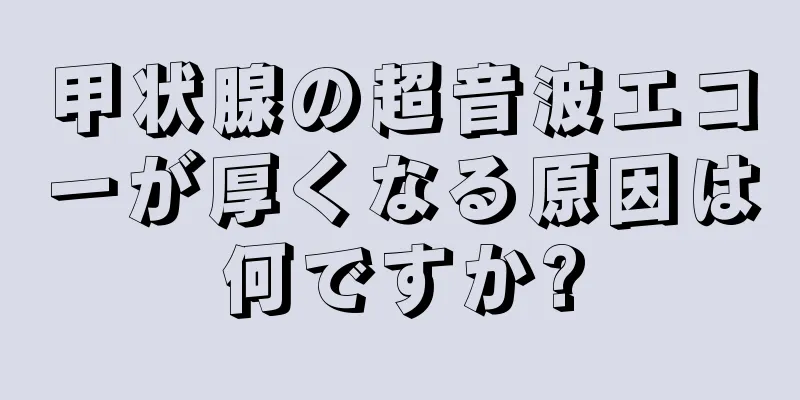 甲状腺の超音波エコーが厚くなる原因は何ですか?