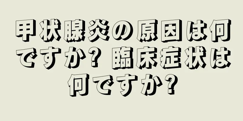甲状腺炎の原因は何ですか? 臨床症状は何ですか?