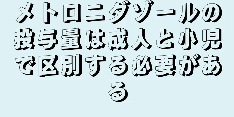 メトロニダゾールの投与量は成人と小児で区別する必要がある