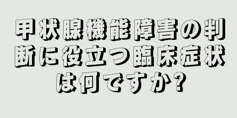 甲状腺機能障害の判断に役立つ臨床症状は何ですか?