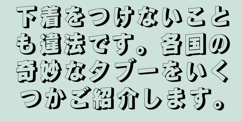 下着をつけないことも違法です。各国の奇妙なタブーをいくつかご紹介します。