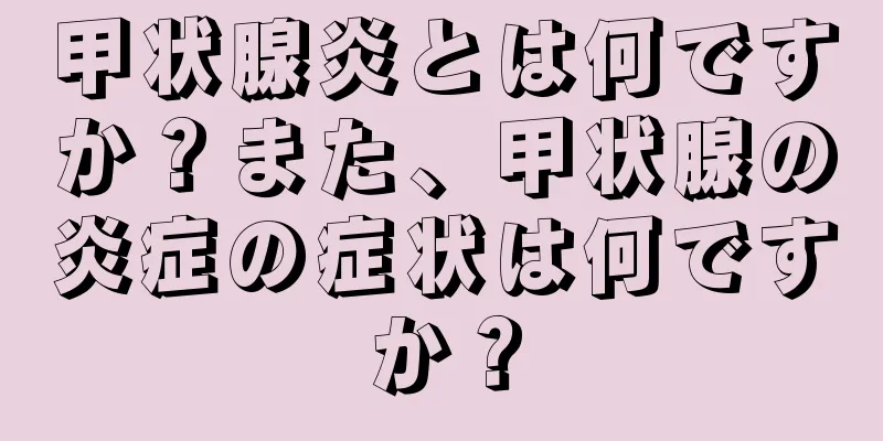 甲状腺炎とは何ですか？また、甲状腺の炎症の症状は何ですか？