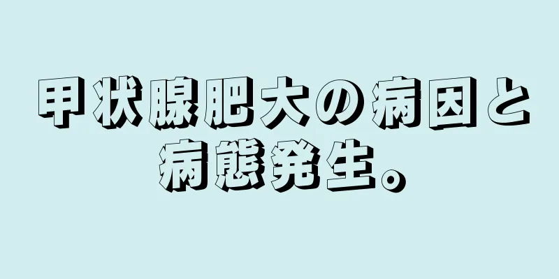 甲状腺肥大の病因と病態発生。