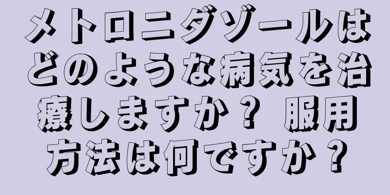 メトロニダゾールはどのような病気を治療しますか？ 服用方法は何ですか？