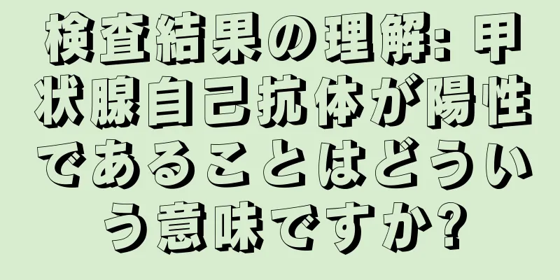 検査結果の理解: 甲状腺自己抗体が陽性であることはどういう意味ですか?