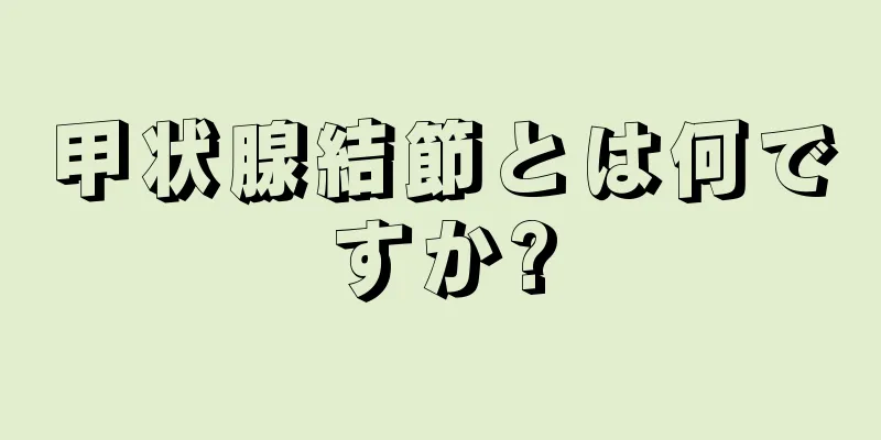 甲状腺結節とは何ですか?