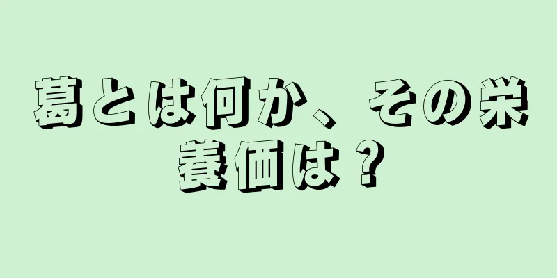 葛とは何か、その栄養価は？