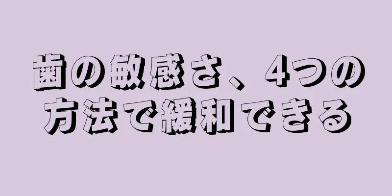 歯の敏感さ、4つの方法で緩和できる