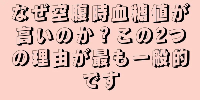 なぜ空腹時血糖値が高いのか？この2つの理由が最も一般的です
