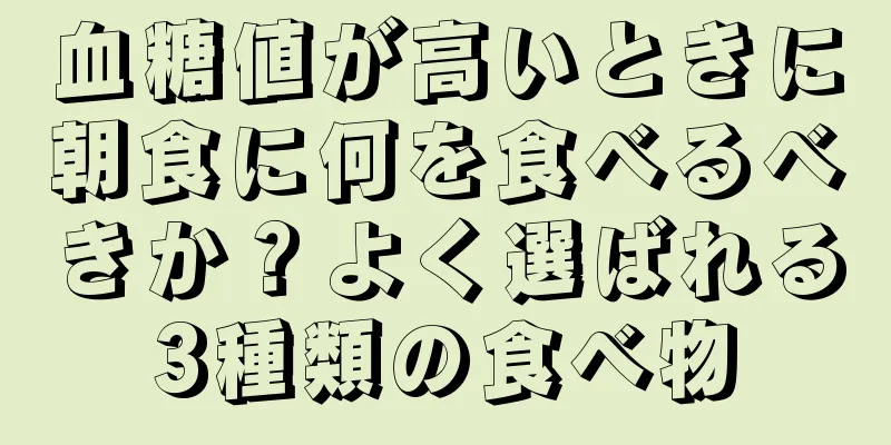 血糖値が高いときに朝食に何を食べるべきか？よく選ばれる3種類の食べ物