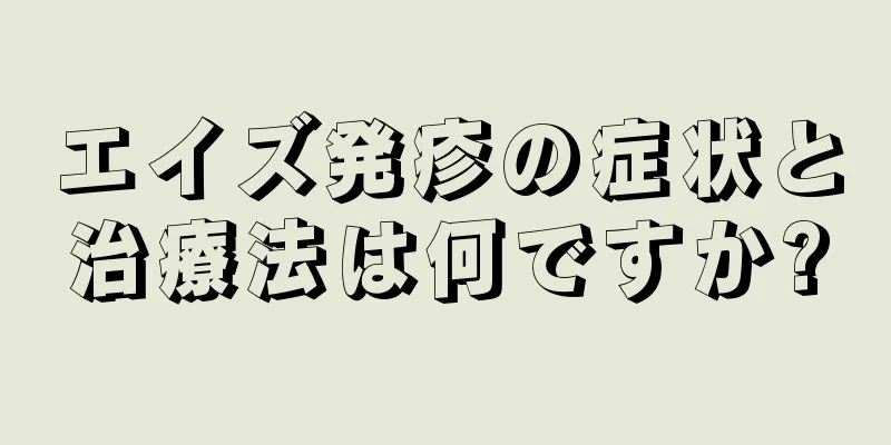 エイズ発疹の症状と治療法は何ですか?
