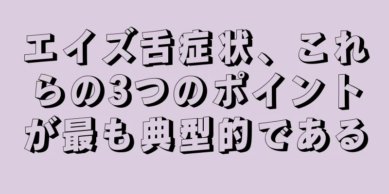 エイズ舌症状、これらの3つのポイントが最も典型的である