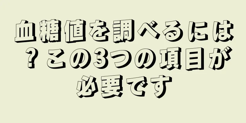 血糖値を調べるには？この3つの項目が必要です