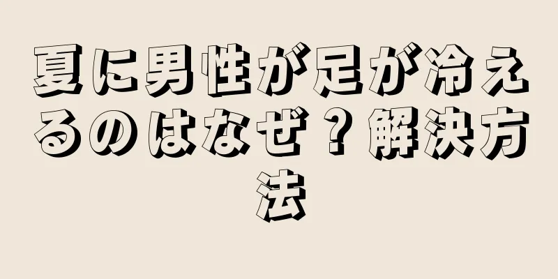 夏に男性が足が冷えるのはなぜ？解決方法