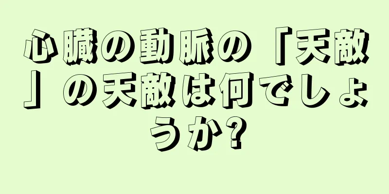 心臓の動脈の「天敵」の天敵は何でしょうか?