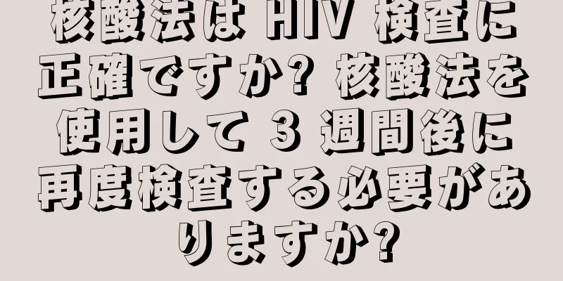 核酸法は HIV 検査に正確ですか? 核酸法を使用して 3 週間後に再度検査する必要がありますか?
