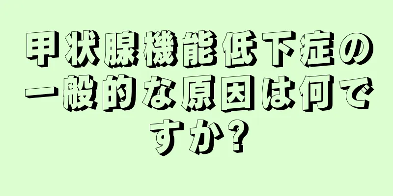 甲状腺機能低下症の一般的な原因は何ですか?
