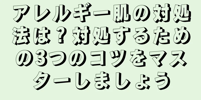 アレルギー肌の対処法は？対処するための3つのコツをマスターしましょう