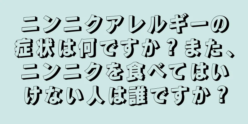 ニンニクアレルギーの症状は何ですか？また、ニンニクを食べてはいけない人は誰ですか？