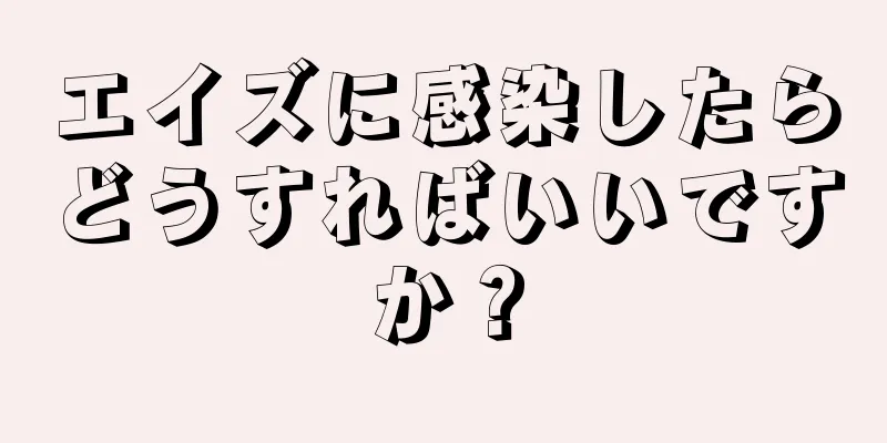エイズに感染したらどうすればいいですか？