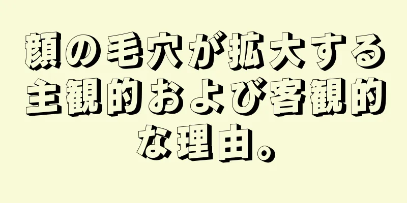 顔の毛穴が拡大する主観的および客観的な理由。