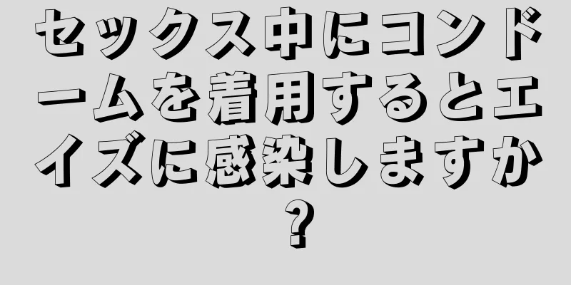 セックス中にコンドームを着用するとエイズに感染しますか？