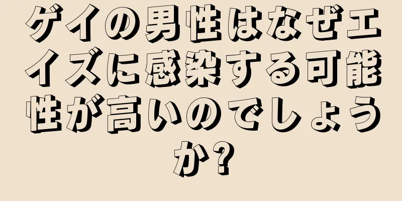 ゲイの男性はなぜエイズに感染する可能性が高いのでしょうか?
