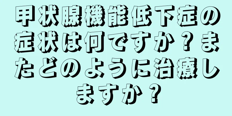 甲状腺機能低下症の症状は何ですか？またどのように治療しますか？