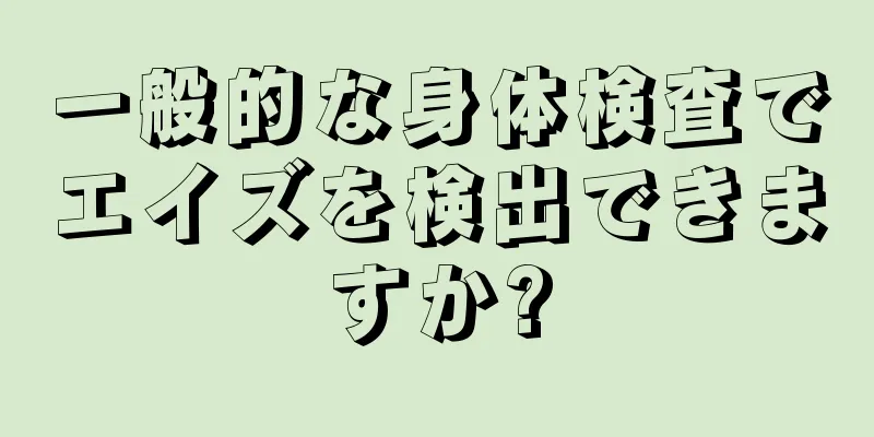 一般的な身体検査でエイズを検出できますか?