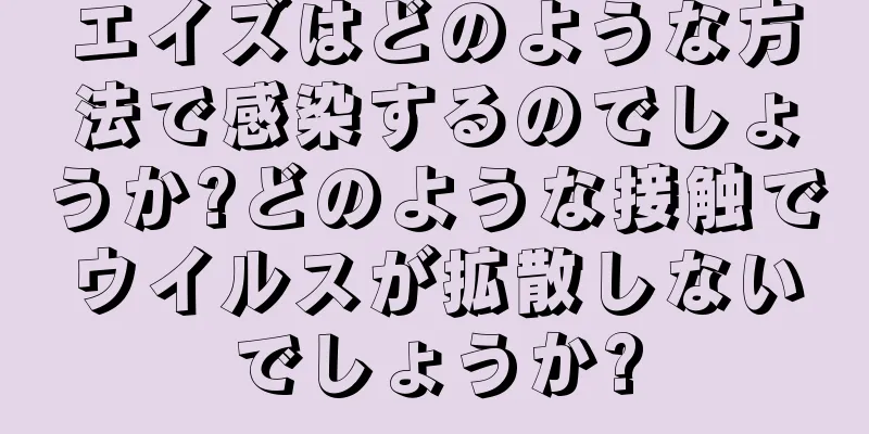 エイズはどのような方法で感染するのでしょうか?どのような接触でウイルスが拡散しないでしょうか?