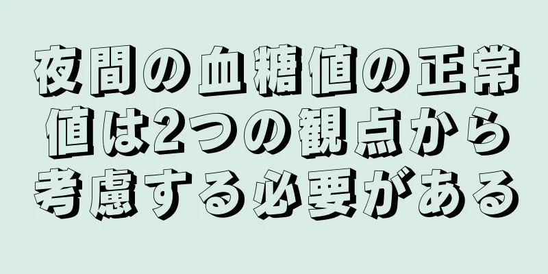 夜間の血糖値の正常値は2つの観点から考慮する必要がある