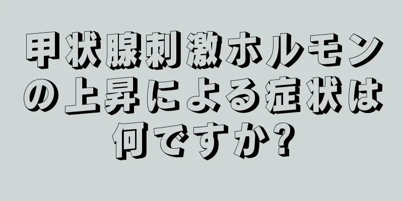 甲状腺刺激ホルモンの上昇による症状は何ですか?