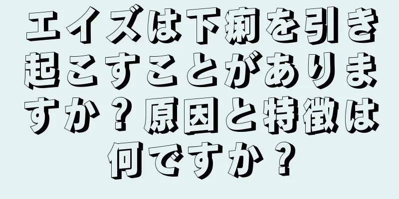 エイズは下痢を引き起こすことがありますか？原因と特徴は何ですか？