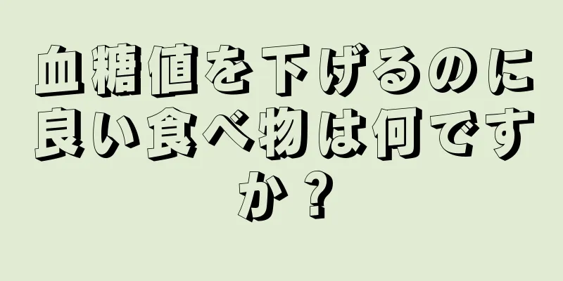 血糖値を下げるのに良い食べ物は何ですか？
