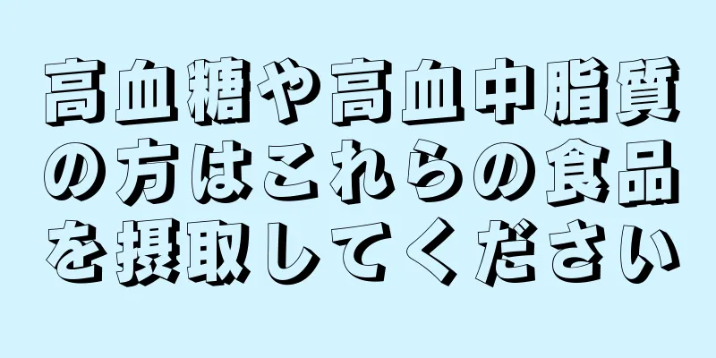 高血糖や高血中脂質の方はこれらの食品を摂取してください
