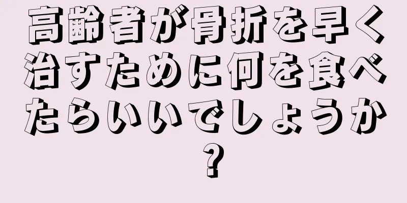 高齢者が骨折を早く治すために何を食べたらいいでしょうか？