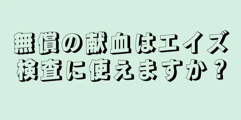 無償の献血はエイズ検査に使えますか？