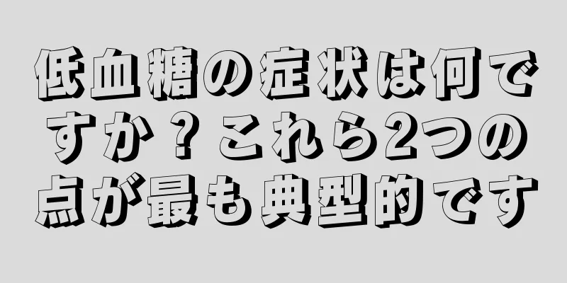 低血糖の症状は何ですか？これら2つの点が最も典型的です