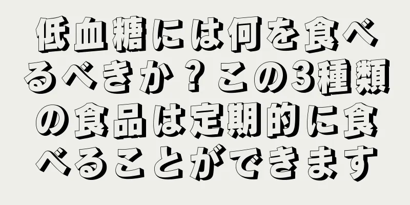 低血糖には何を食べるべきか？この3種類の食品は定期的に食べることができます